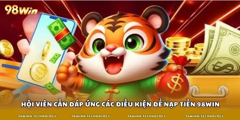 Hội viên cần đáp ứng các điều kiện để nạp tiền 98win